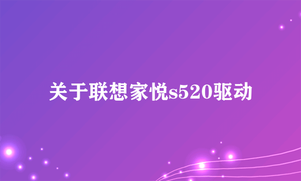 关于联想家悦s520驱动