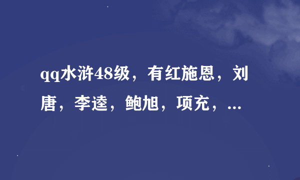 qq水浒48级，有红施恩，刘唐，李逵，鲍旭，项充，马麟，孙新，朱武，裴宣，用那几个好?用什么阵?