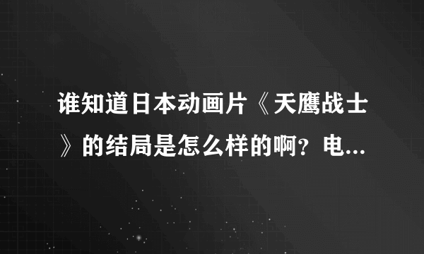 谁知道日本动画片《天鹰战士》的结局是怎么样的啊？电视台放的我感觉没放完啊！如题 谢谢了