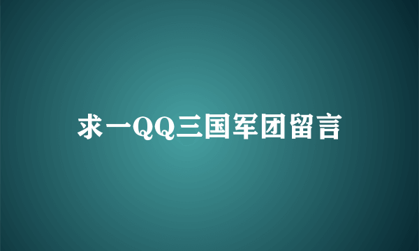 求一QQ三国军团留言