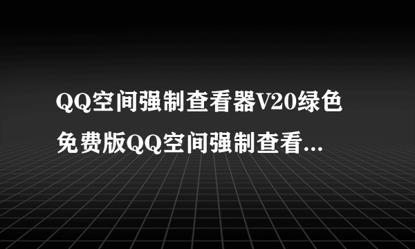 QQ空间强制查看器V20绿色免费版QQ空间强制查看器V20绿色免费版功能简介