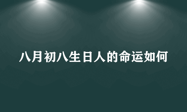 八月初八生日人的命运如何