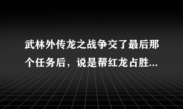 武林外传龙之战争交了最后那个任务后，说是帮红龙占胜黑龙那个怎么做