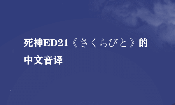 死神ED21《さくらびと》的中文音译