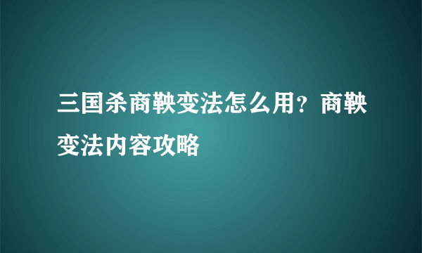 三国杀商鞅变法怎么用？商鞅变法内容攻略