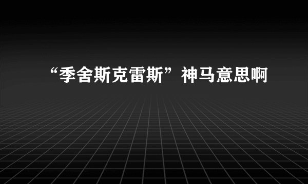 “季舍斯克雷斯”神马意思啊