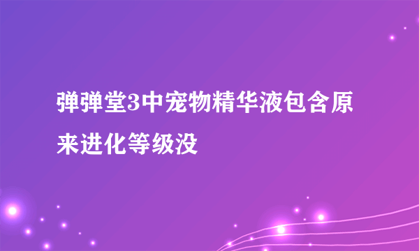 弹弹堂3中宠物精华液包含原来进化等级没