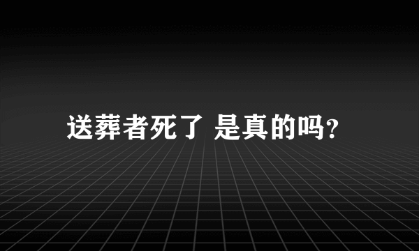 送葬者死了 是真的吗？