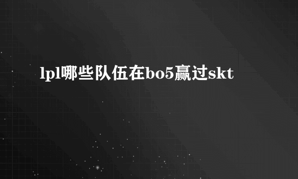 lpl哪些队伍在bo5赢过skt