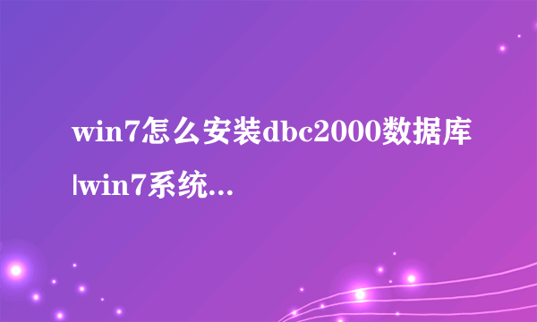 win7怎么安装dbc2000数据库|win7系统安装dbc2000数据库的方法