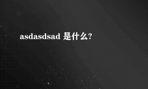 asdasdsad 是什么?