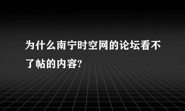 为什么南宁时空网的论坛看不了帖的内容?