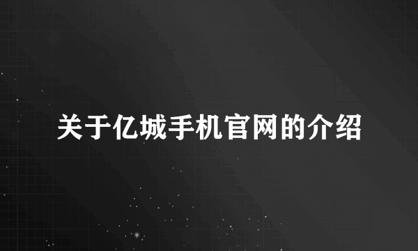 关于亿城手机官网的介绍