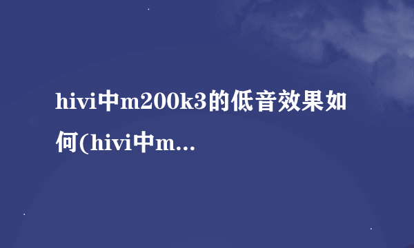 hivi中m200k3的低音效果如何(hivi中m200k3的参数及评测)