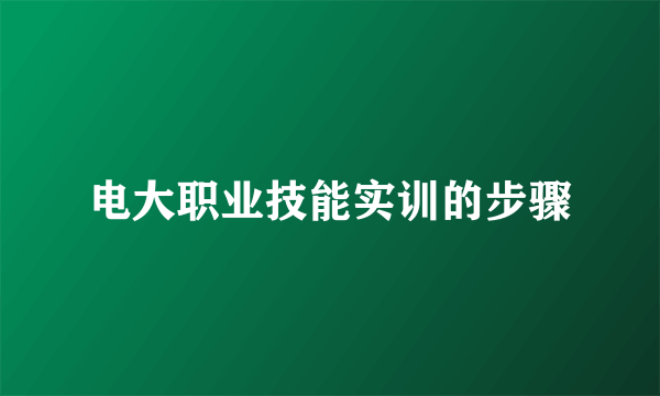 电大职业技能实训的步骤