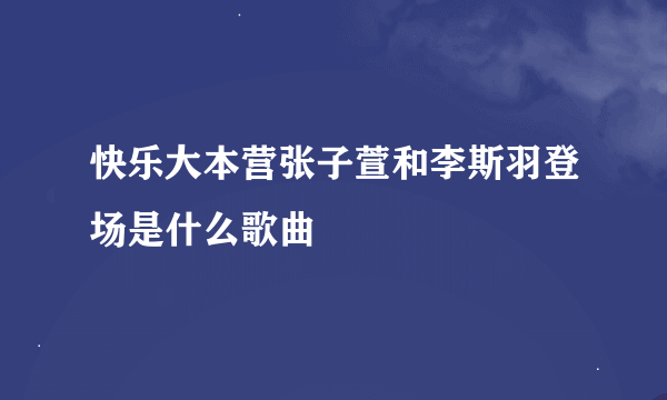 快乐大本营张子萱和李斯羽登场是什么歌曲