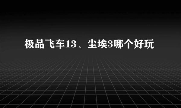 极品飞车13、尘埃3哪个好玩