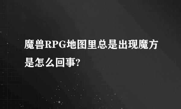 魔兽RPG地图里总是出现魔方是怎么回事?