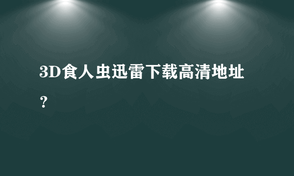 3D食人虫迅雷下载高清地址？