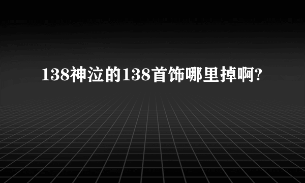 138神泣的138首饰哪里掉啊?