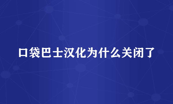 口袋巴士汉化为什么关闭了