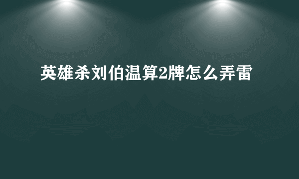 英雄杀刘伯温算2牌怎么弄雷