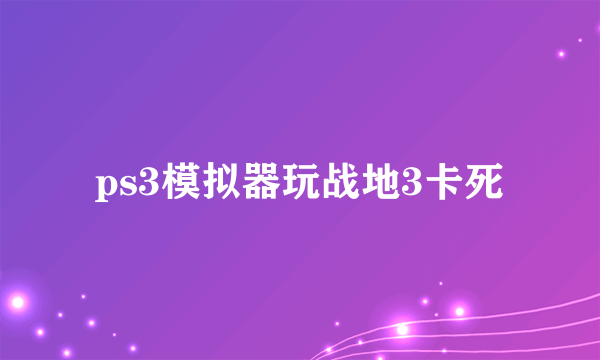 ps3模拟器玩战地3卡死