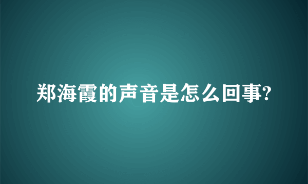 郑海霞的声音是怎么回事?