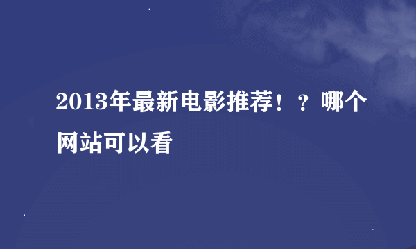 2013年最新电影推荐！？哪个网站可以看