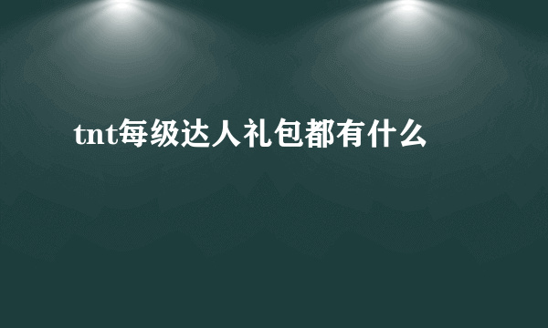 tnt每级达人礼包都有什么