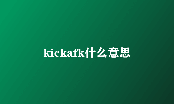 kickafk什么意思