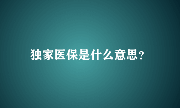 独家医保是什么意思？