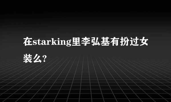 在starking里李弘基有扮过女装么?