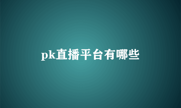 pk直播平台有哪些