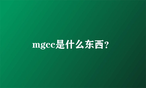 mgcc是什么东西？