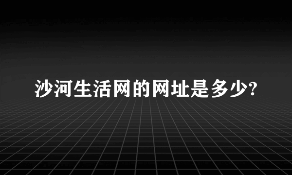 沙河生活网的网址是多少?