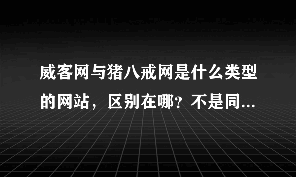 威客网与猪八戒网是什么类型的网站，区别在哪？不是同一个网站来的吗？