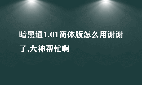 暗黑通1.01简体版怎么用谢谢了,大神帮忙啊