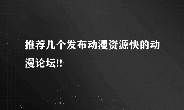 推荐几个发布动漫资源快的动漫论坛!!