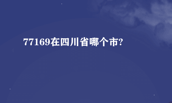 77169在四川省哪个市?