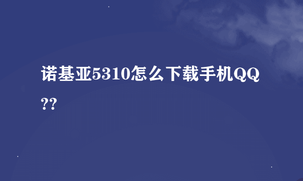 诺基亚5310怎么下载手机QQ??