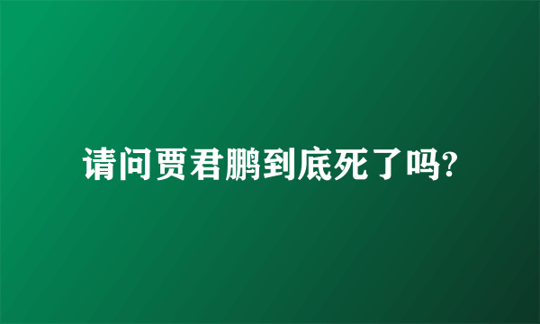 请问贾君鹏到底死了吗?