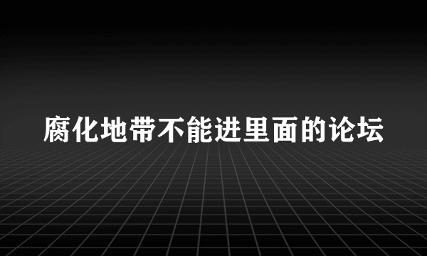 腐化地带不能进里面的论坛