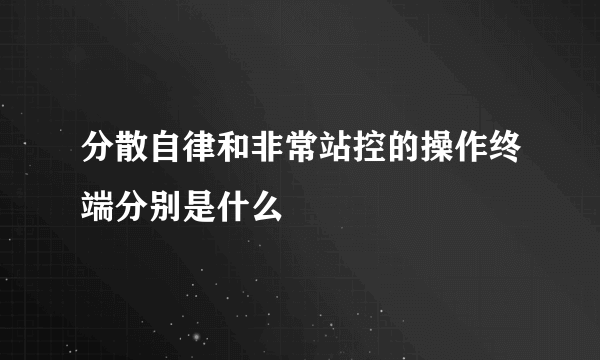 分散自律和非常站控的操作终端分别是什么