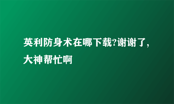 英利防身术在哪下载?谢谢了,大神帮忙啊