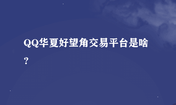 QQ华夏好望角交易平台是啥？