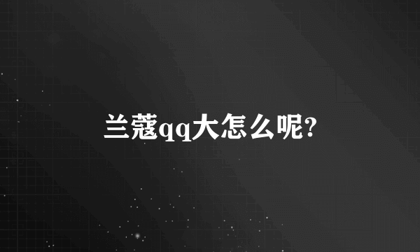 兰蔻qq大怎么呢?