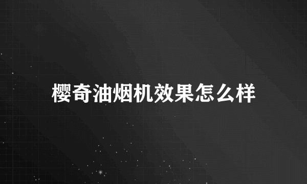 樱奇油烟机效果怎么样