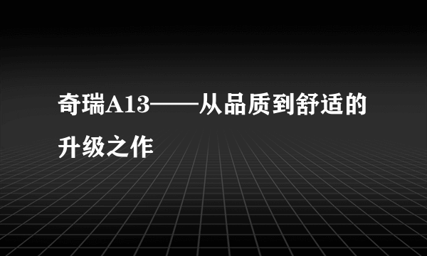 奇瑞A13——从品质到舒适的升级之作