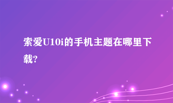 索爱U10i的手机主题在哪里下载?